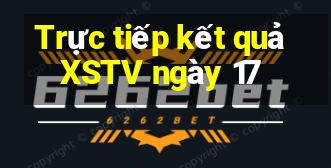 Trực tiếp kết quả XSTV ngày 17