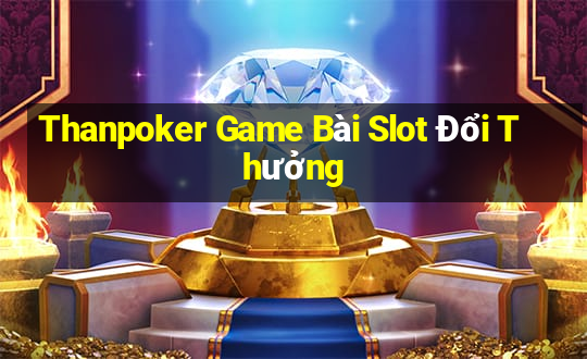 Thanpoker Game Bài Slot Đổi Thưởng