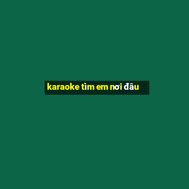 karaoke tìm em nơi đâu