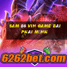 Sam 86 Vin Game Bài Phái Mạnh