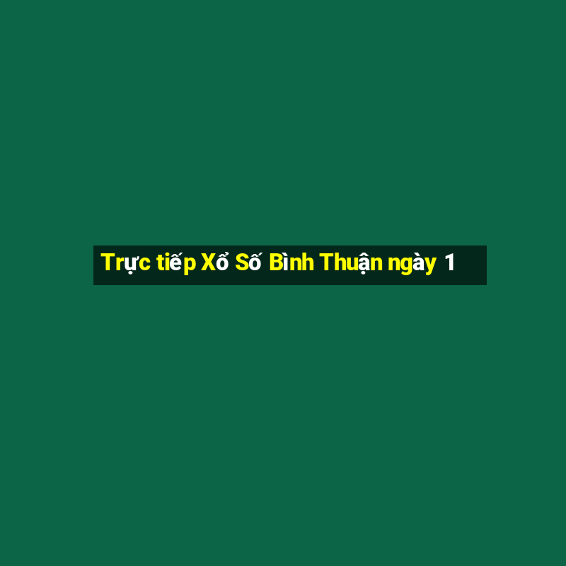 Trực tiếp Xổ Số Bình Thuận ngày 1