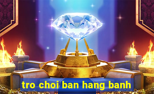 tro choi ban hang banh