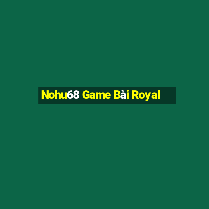 Nohu68 Game Bài Royal