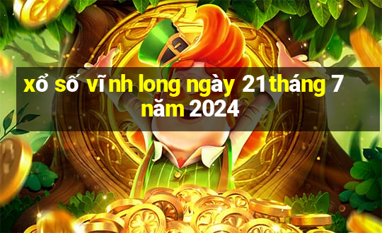 xổ số vĩnh long ngày 21 tháng 7 năm 2024