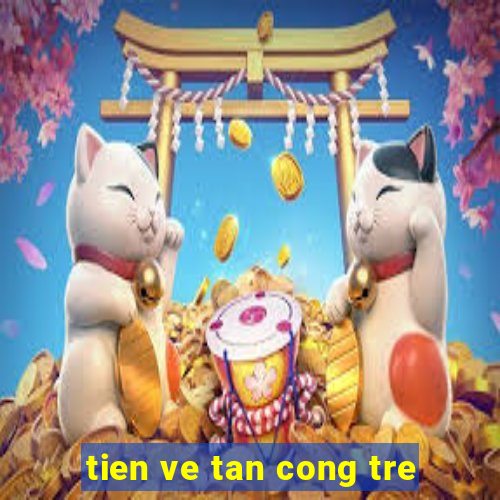 tien ve tan cong tre