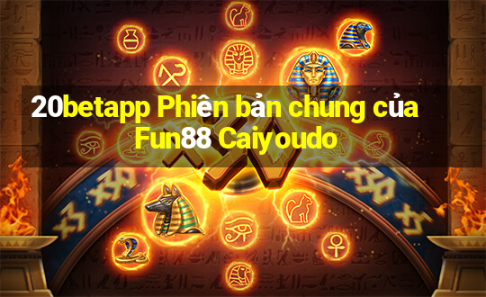 20betapp Phiên bản chung của Fun88 Caiyoudo