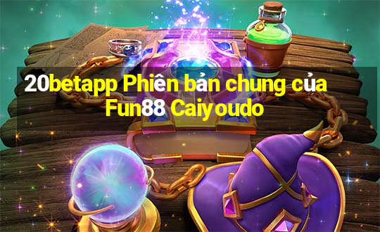 20betapp Phiên bản chung của Fun88 Caiyoudo