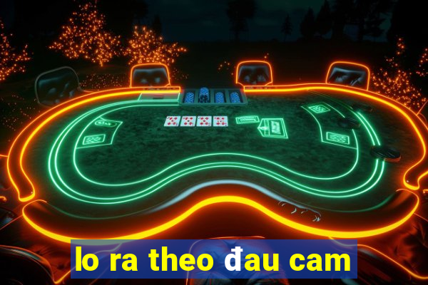 lo ra theo đau cam