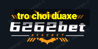 tro choi duaxe