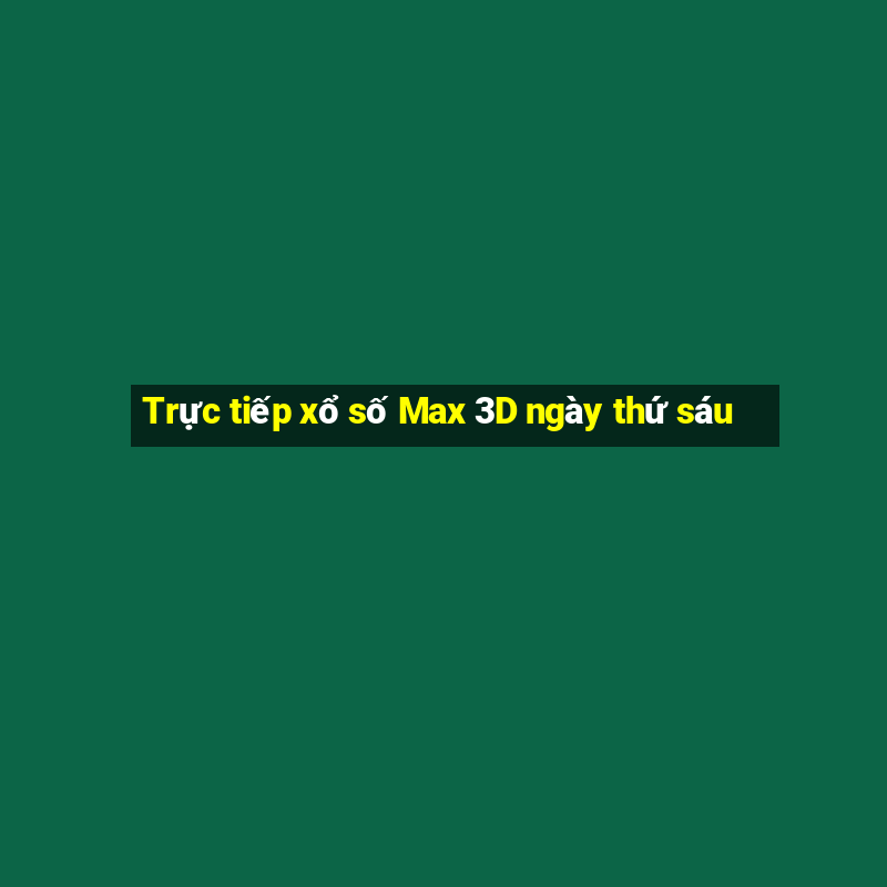 Trực tiếp xổ số Max 3D ngày thứ sáu