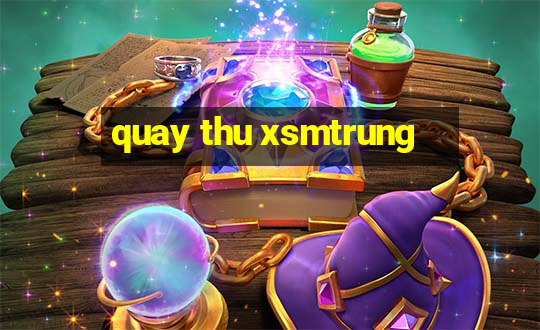 quay thu xsmtrung