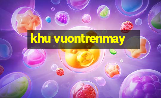 khu vuontrenmay