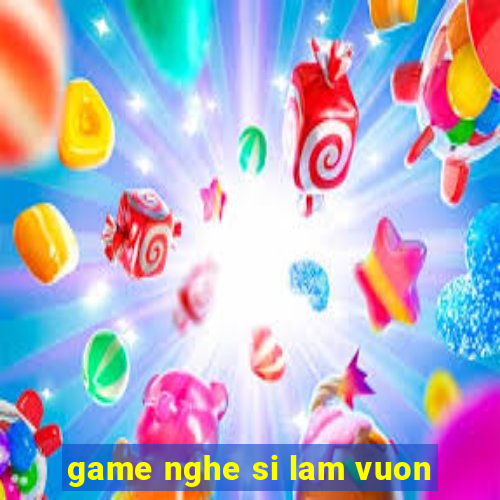 game nghe si lam vuon