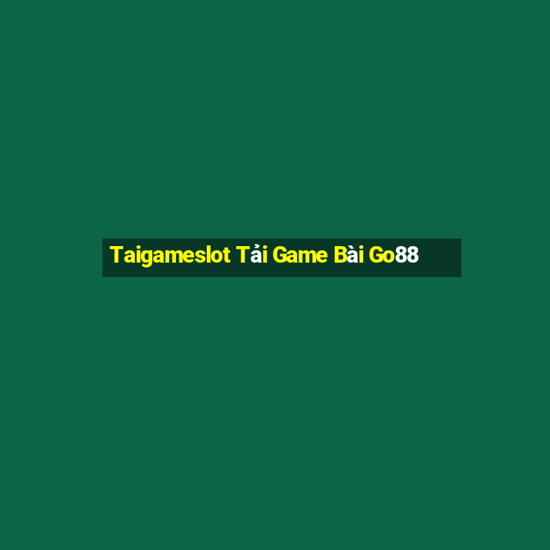 Taigameslot Tải Game Bài Go88