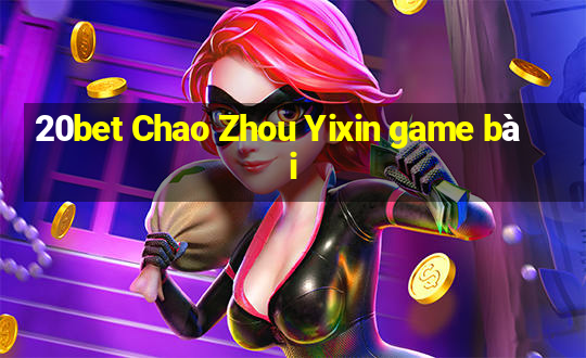 20bet Chao Zhou Yixin game bài