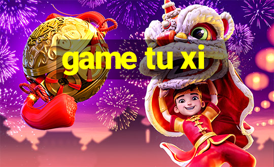 game tu xi