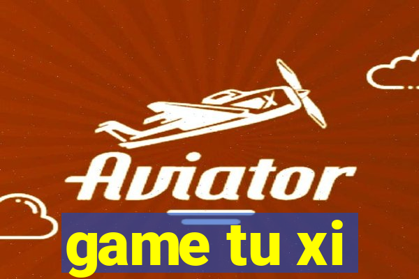 game tu xi