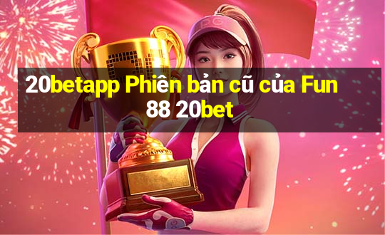 20betapp Phiên bản cũ của Fun88 20bet