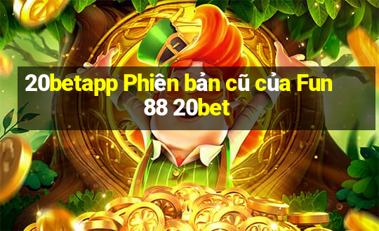 20betapp Phiên bản cũ của Fun88 20bet