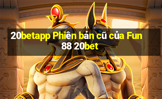 20betapp Phiên bản cũ của Fun88 20bet