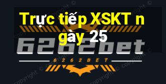 Trực tiếp XSKT ngày 25