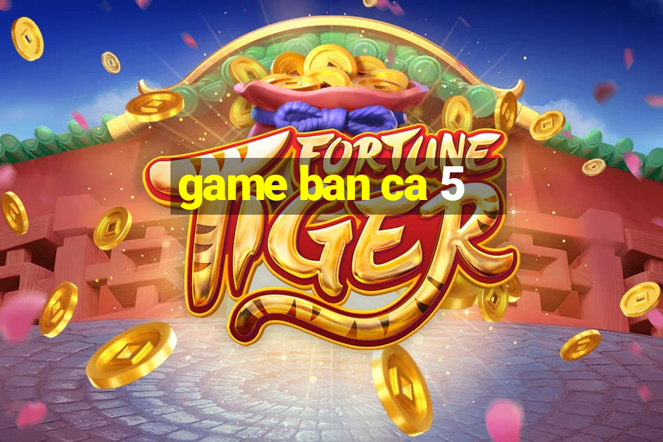 game ban ca 5