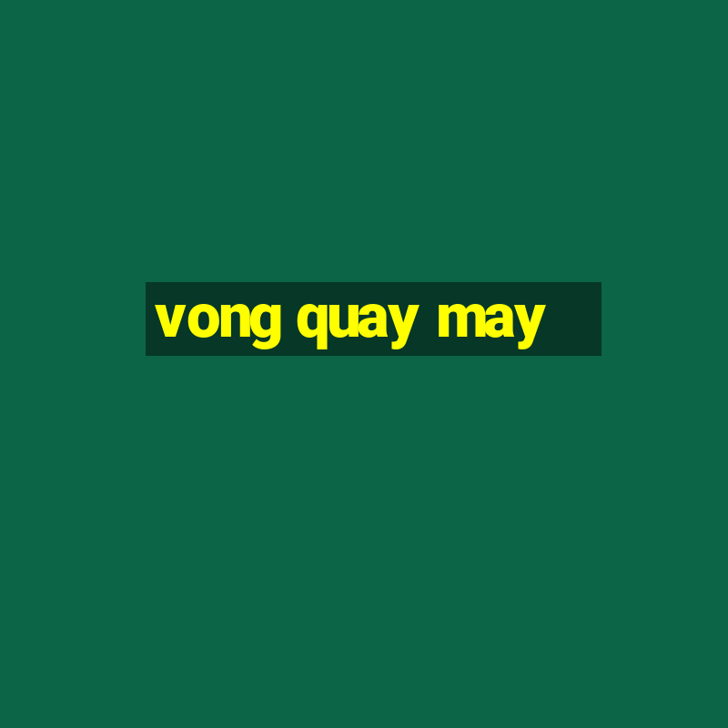 vong quay may