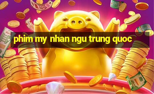 phim my nhan ngu trung quoc