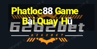 Phatloc88 Game Bài Quay Hũ