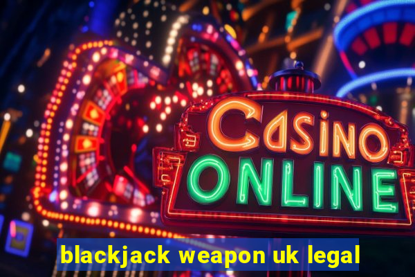 blackjack weapon uk legal