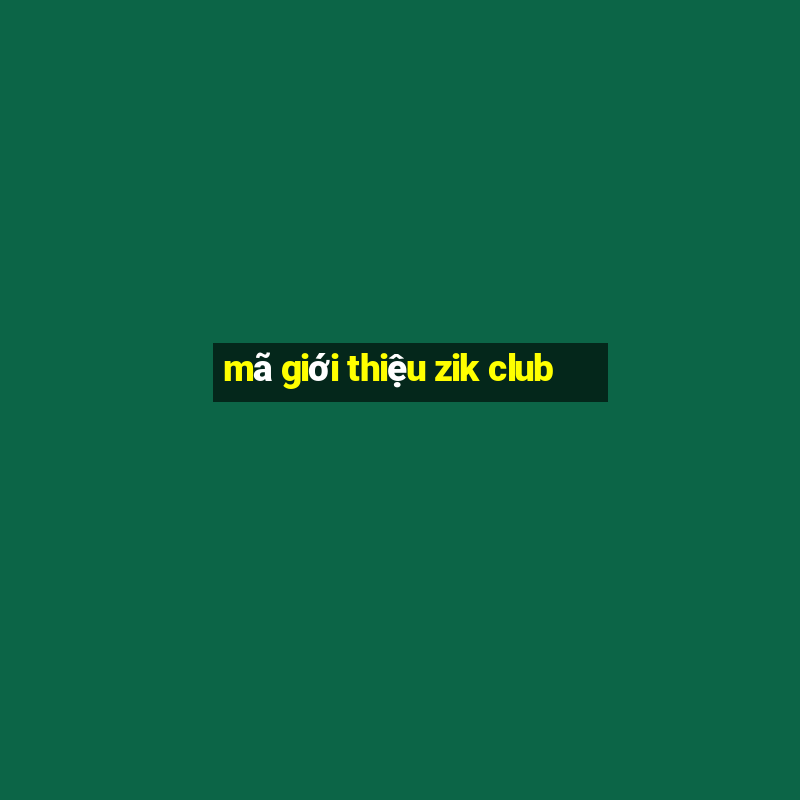 mã giới thiệu zik club