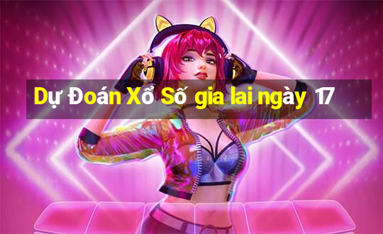 Dự Đoán Xổ Số gia lai ngày 17