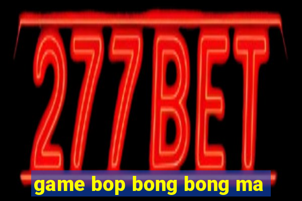 game bop bong bong ma