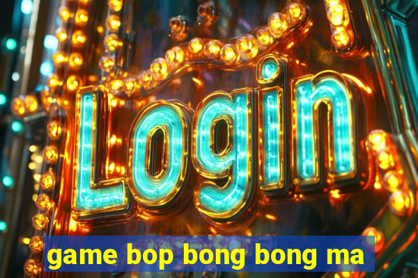 game bop bong bong ma