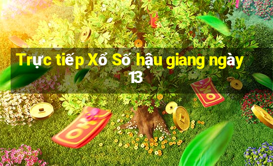 Trực tiếp Xổ Số hậu giang ngày 13