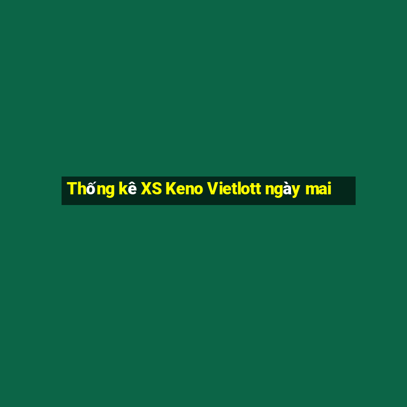 Thống kê XS Keno Vietlott ngày mai