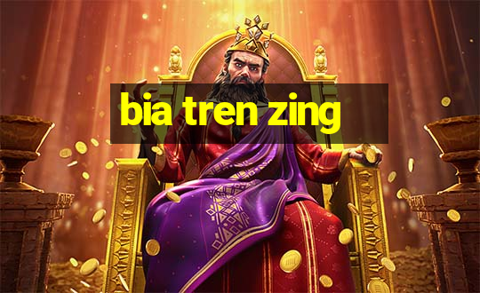 bia tren zing