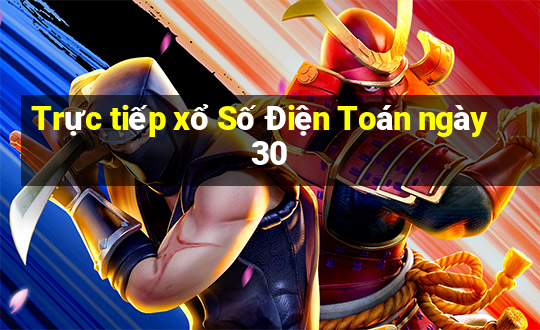 Trực tiếp xổ Số Điện Toán ngày 30