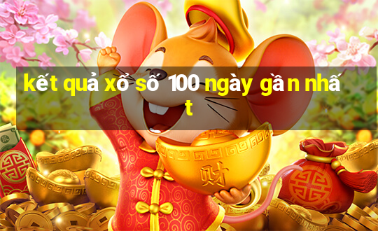 kết quả xổ số 100 ngày gần nhất