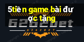 5tiền game bài được tặng