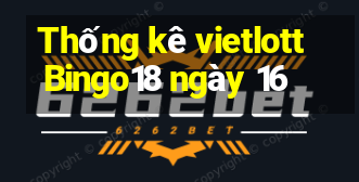 Thống kê vietlott Bingo18 ngày 16