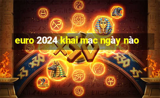 euro 2024 khai mạc ngày nào