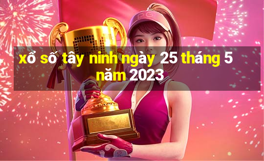 xổ số tây ninh ngày 25 tháng 5 năm 2023