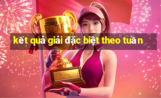 kết quả giải đặc biệt theo tuần