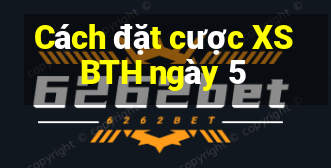 Cách đặt cược XSBTH ngày 5