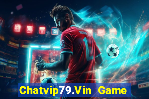 Chatvip79.Vin Game Bài Đổi Thưởng