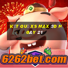 kết quả XS Max 3D ngày 21