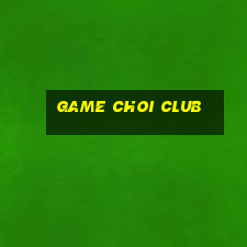 game choi club