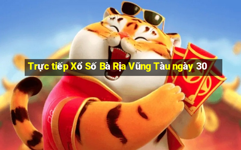 Trực tiếp Xổ Số Bà Rịa Vũng Tàu ngày 30