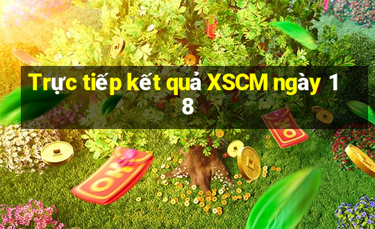 Trực tiếp kết quả XSCM ngày 18